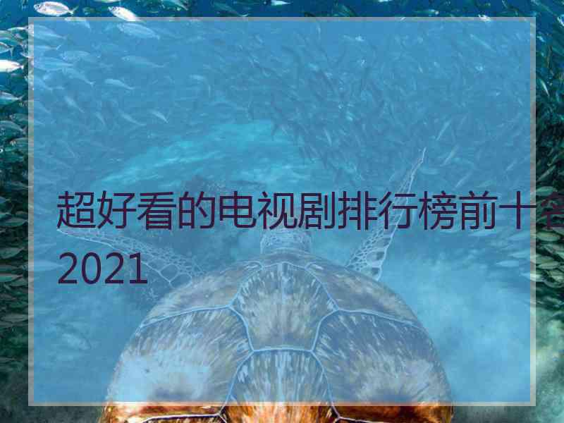 超好看的电视剧排行榜前十名2021