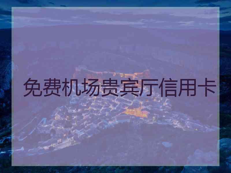 免费机场贵宾厅信用卡