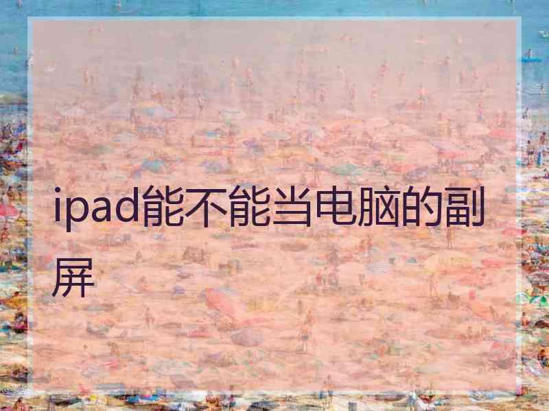 ipad能不能当电脑的副屏