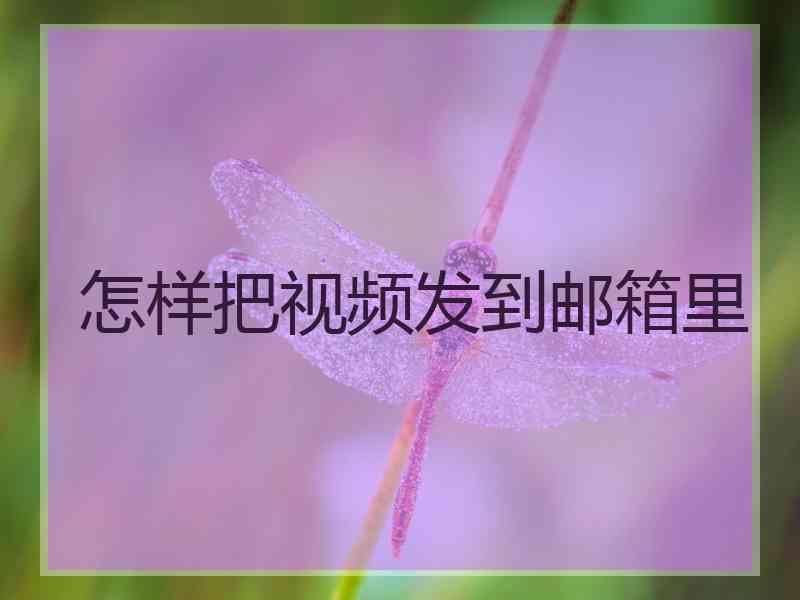 怎样把视频发到邮箱里