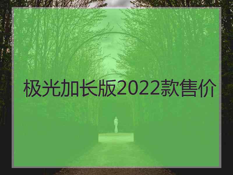 极光加长版2022款售价