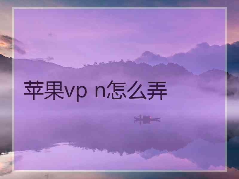 苹果vp n怎么弄