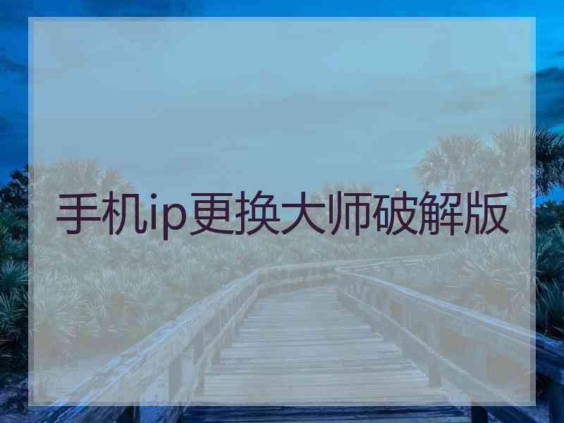 手机ip更换大师破解版