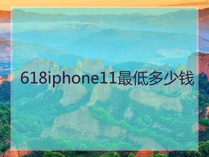 618iphone11最低多少钱