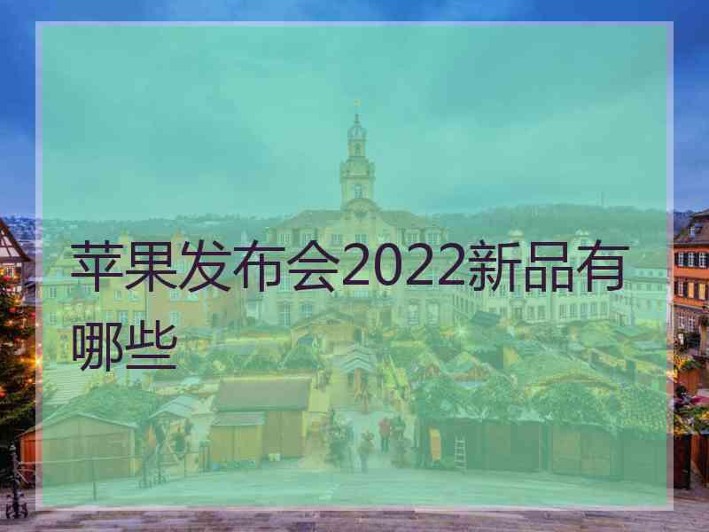 苹果发布会2022新品有哪些