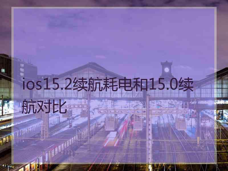 ios15.2续航耗电和15.0续航对比