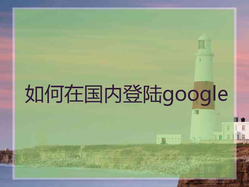 如何在国内登陆google