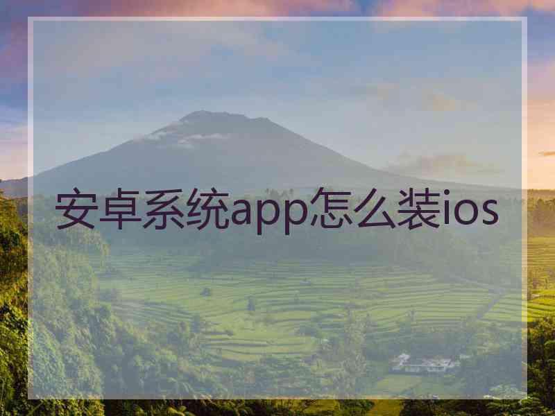 安卓系统app怎么装ios