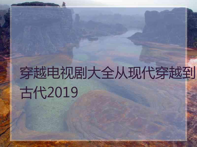 穿越电视剧大全从现代穿越到古代2019