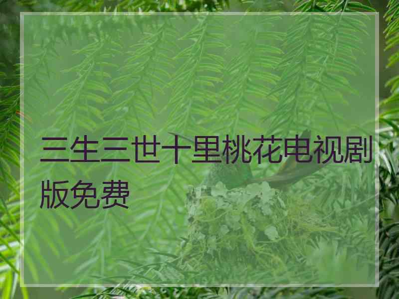 三生三世十里桃花电视剧版免费