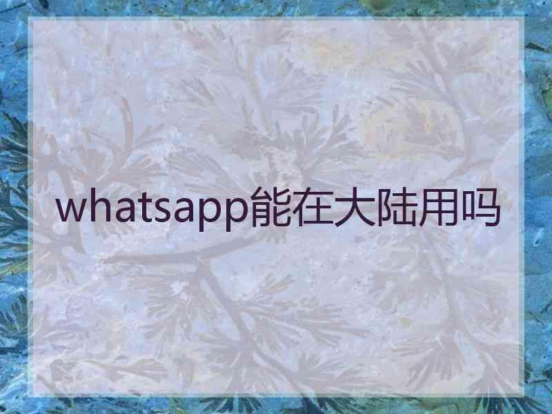 whatsapp能在大陆用吗