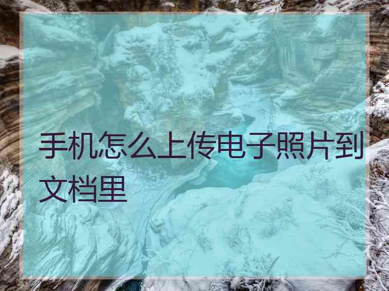 手机怎么上传电子照片到文档里