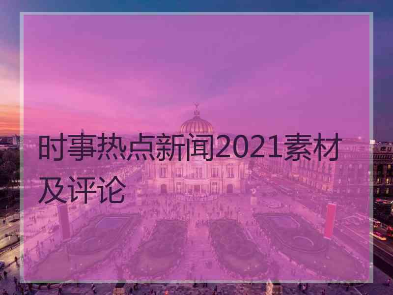 时事热点新闻2021素材及评论