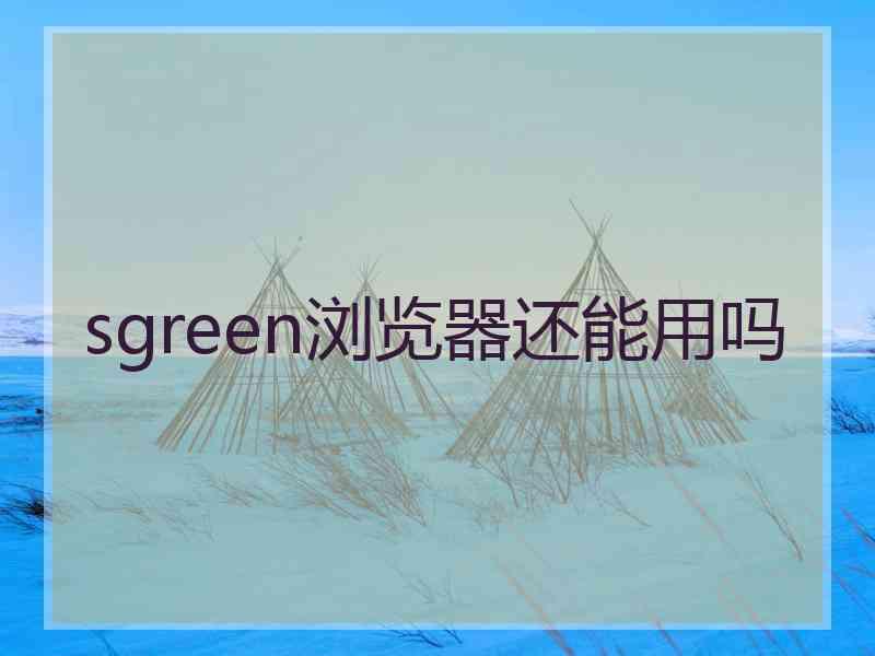 sgreen浏览器还能用吗