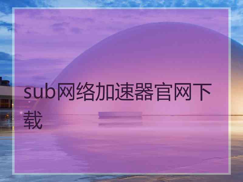 sub网络加速器官网下载