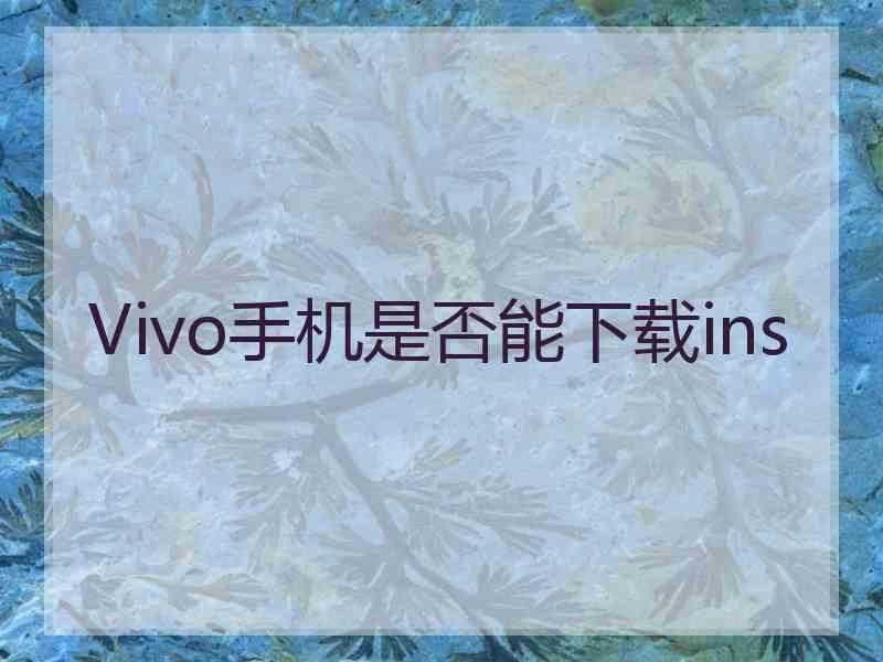 Vivo手机是否能下载ins