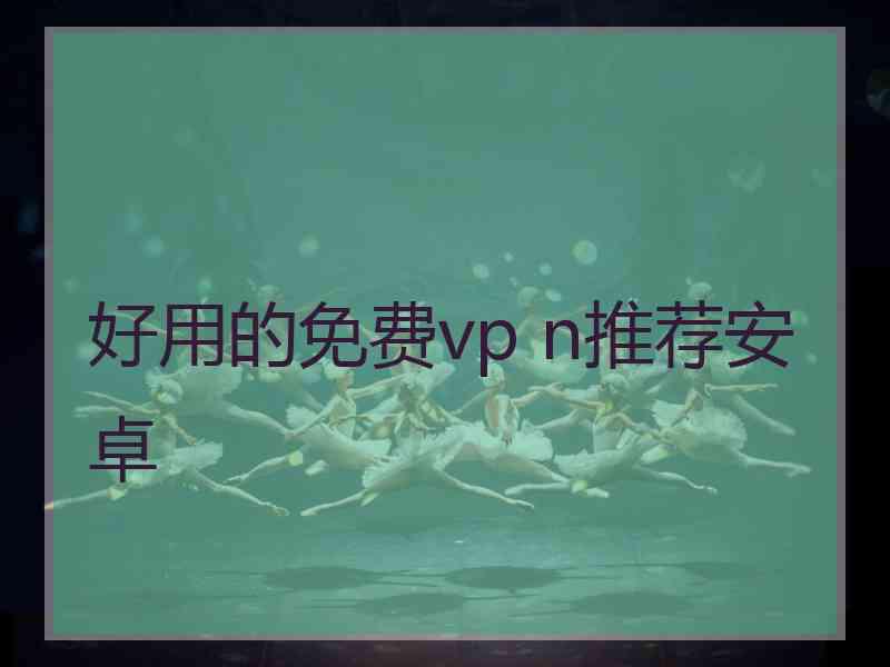 好用的免费vp n推荐安卓