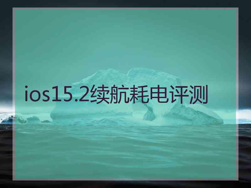 ios15.2续航耗电评测