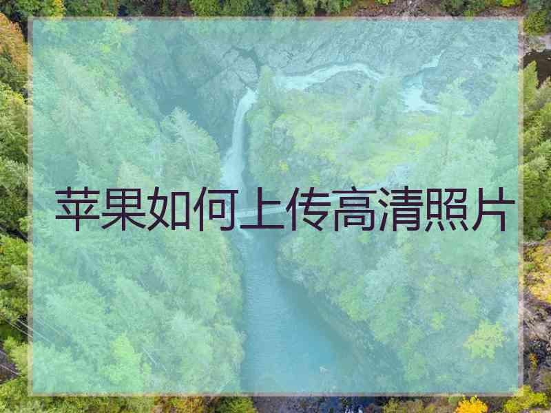 苹果如何上传高清照片