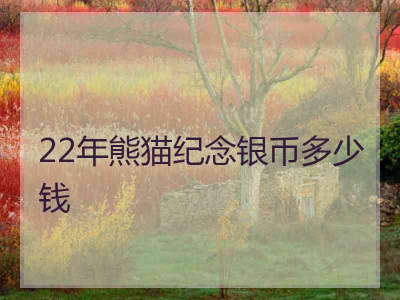 22年熊猫纪念银币多少钱