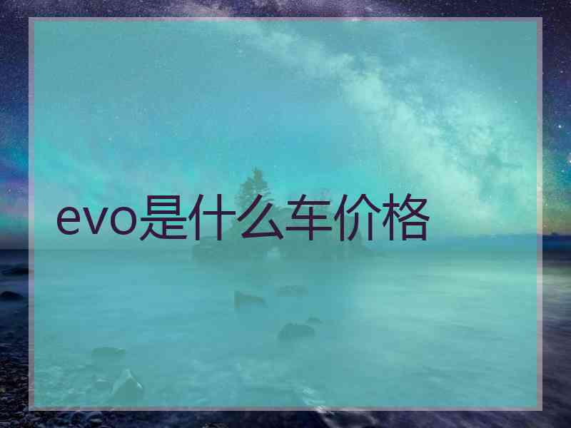 evo是什么车价格