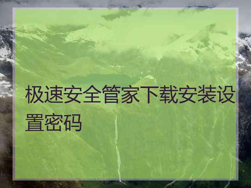 极速安全管家下载安装设置密码