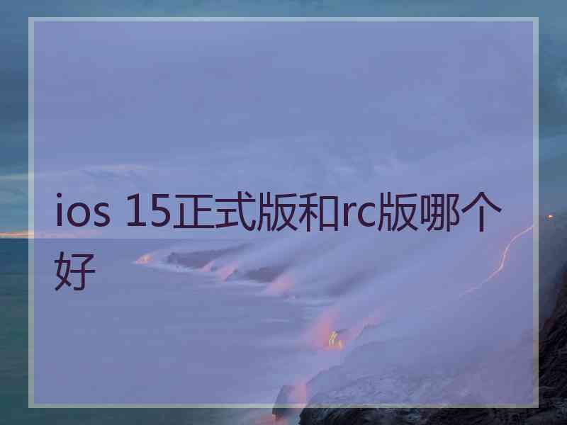 ios 15正式版和rc版哪个好