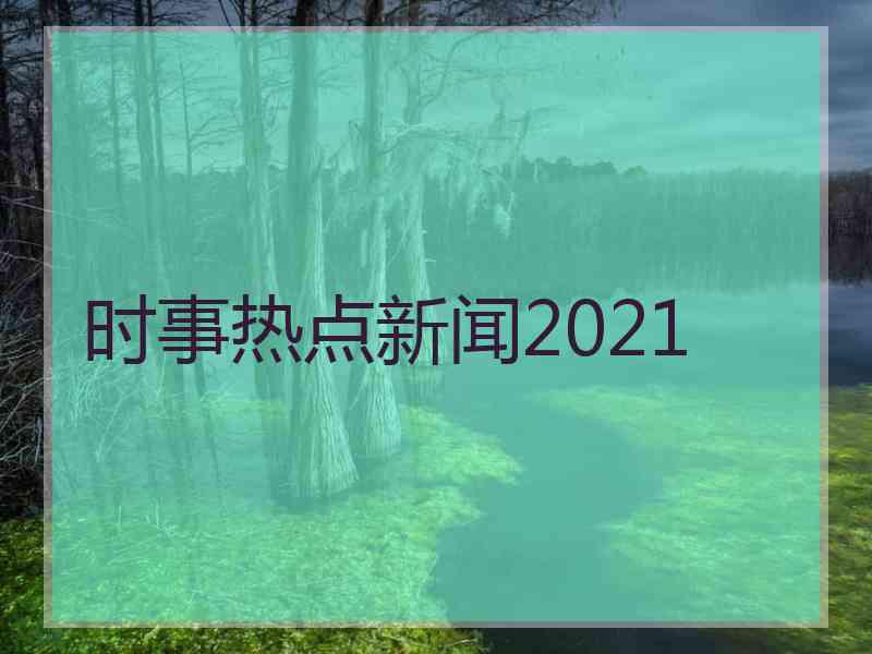 时事热点新闻2021