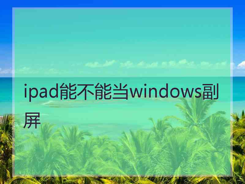 ipad能不能当windows副屏