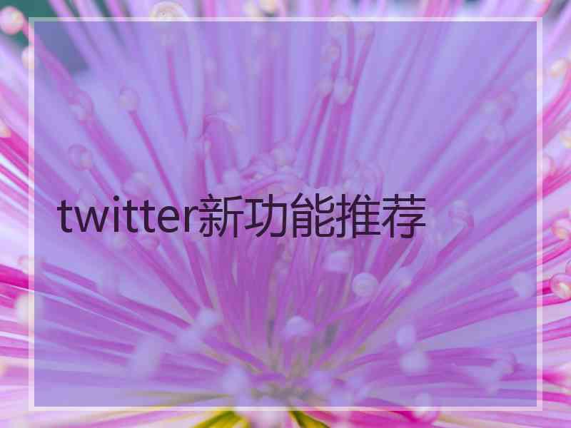 twitter新功能推荐