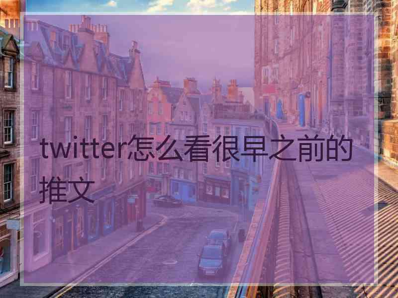 twitter怎么看很早之前的推文