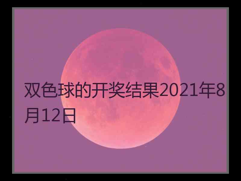 双色球的开奖结果2021年8月12日