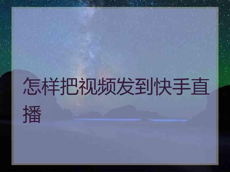 怎样把视频发到快手直播