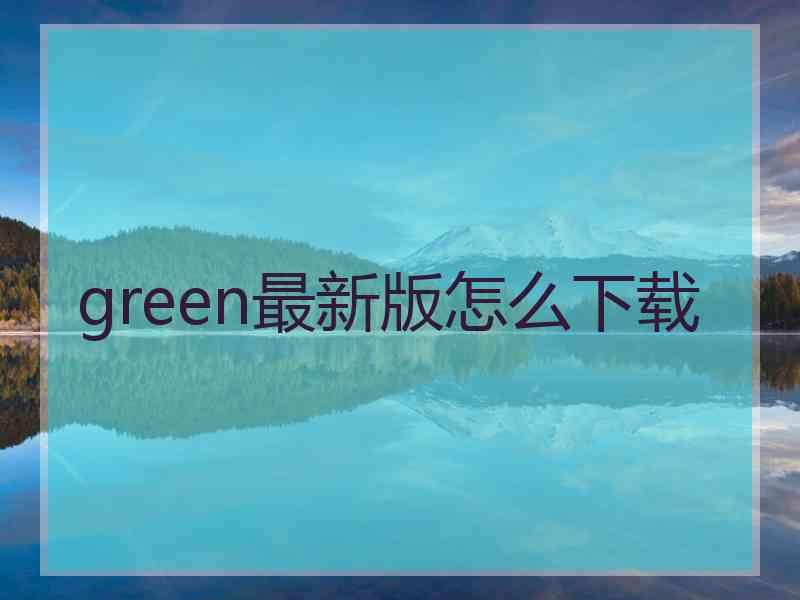 green最新版怎么下载