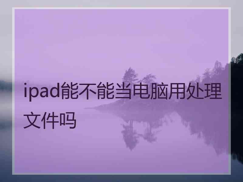 ipad能不能当电脑用处理文件吗