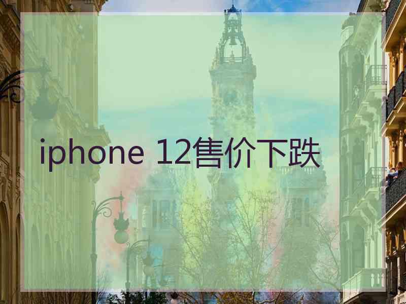 iphone 12售价下跌