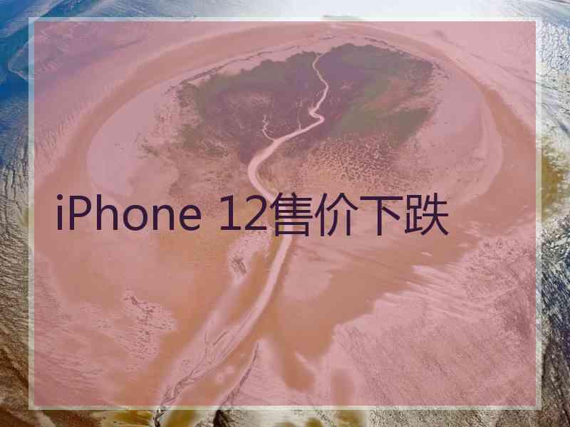 iPhone 12售价下跌