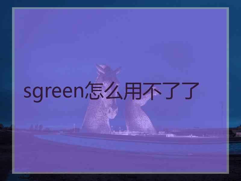 sgreen怎么用不了了