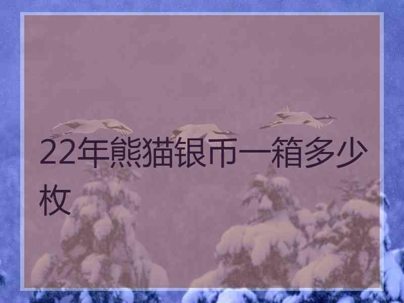 22年熊猫银币一箱多少枚