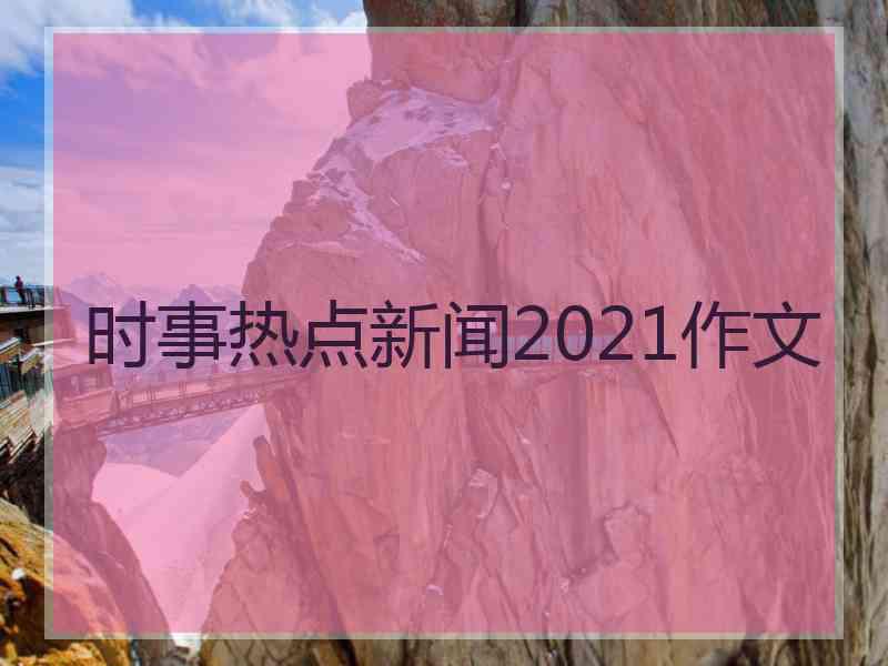 时事热点新闻2021作文