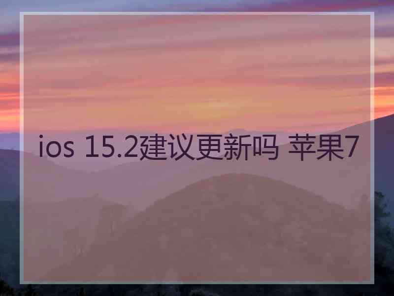 ios 15.2建议更新吗 苹果7