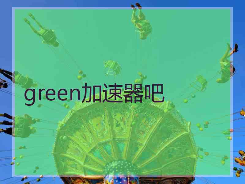 green加速器吧