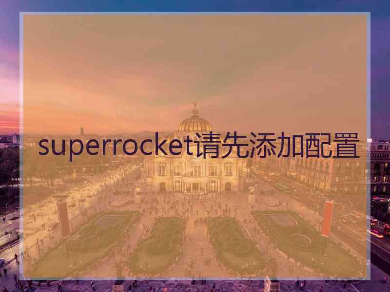 superrocket请先添加配置