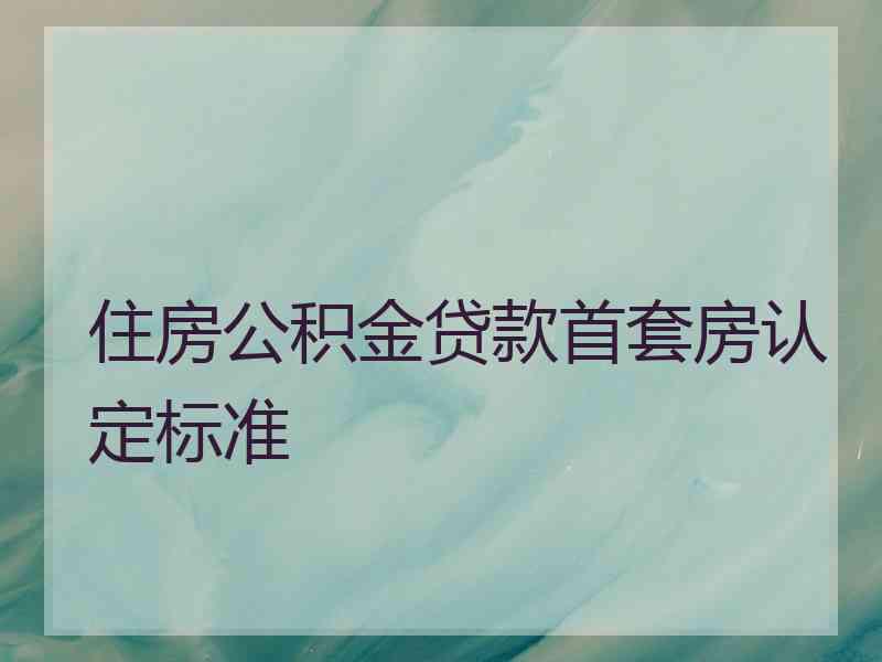 住房公积金贷款首套房认定标准