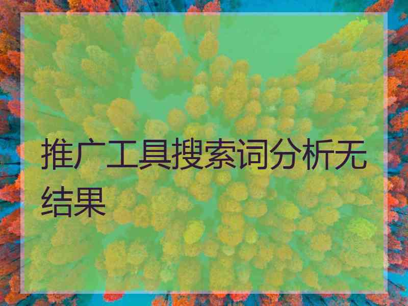 推广工具搜索词分析无结果