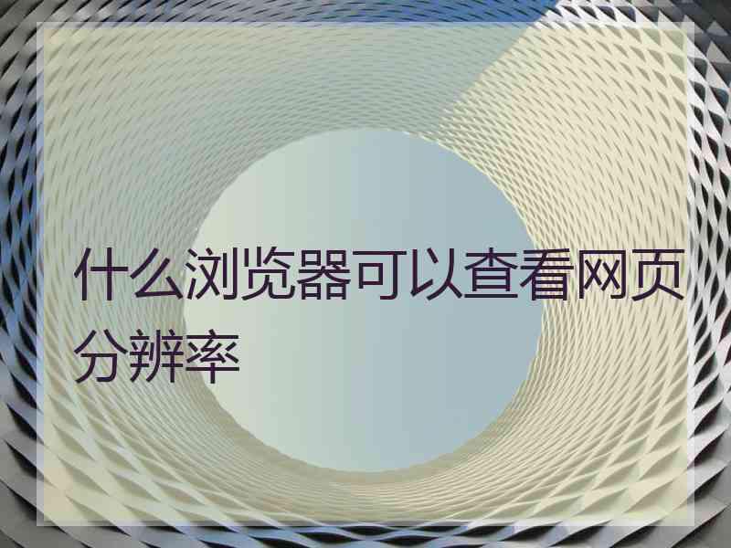 什么浏览器可以查看网页分辨率