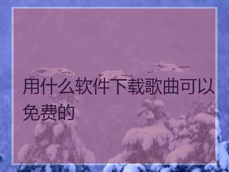 用什么软件下载歌曲可以免费的