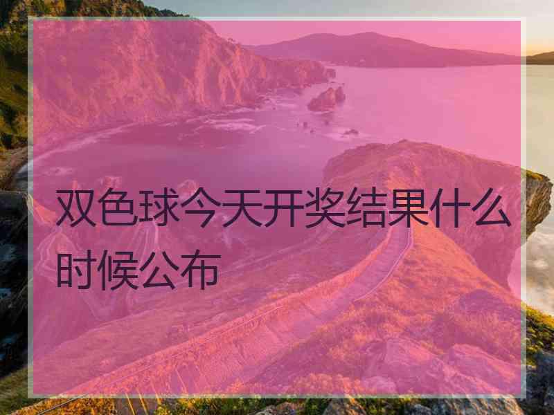 双色球今天开奖结果什么时候公布