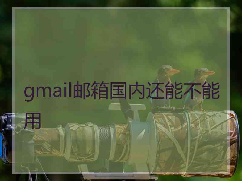 gmail邮箱国内还能不能用