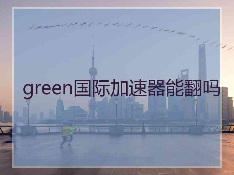 green国际加速器能翻吗